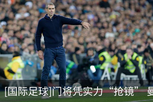 [国际足球]门将凭实力“抢镜” 曼联战平大巴黎